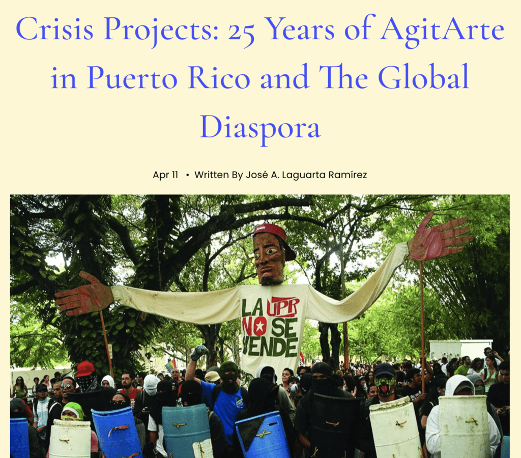 “Few initiatives have left as much of a lasting imprint on the visual and affective archives of the political landscape of this U.S. Caribbean colony (or ‘unincorporated territory’) over the last quarter century as AgitArte...